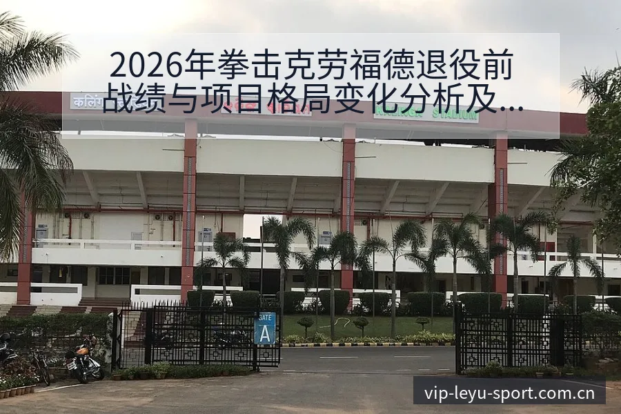 2026年拳击克劳福德退役前战绩与项目格局变化分析及技术 - leyu