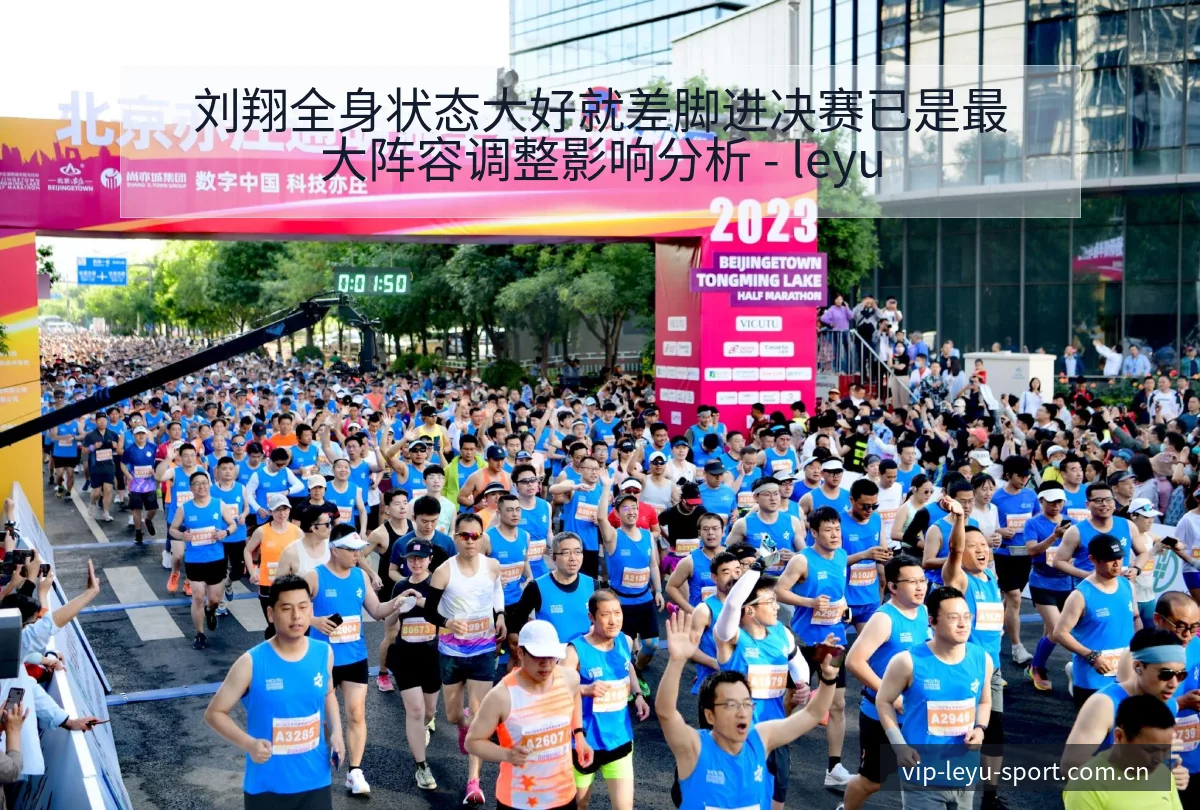 刘翔全身状态大好就差脚进决赛已是最大阵容调整影响分析 - leyu