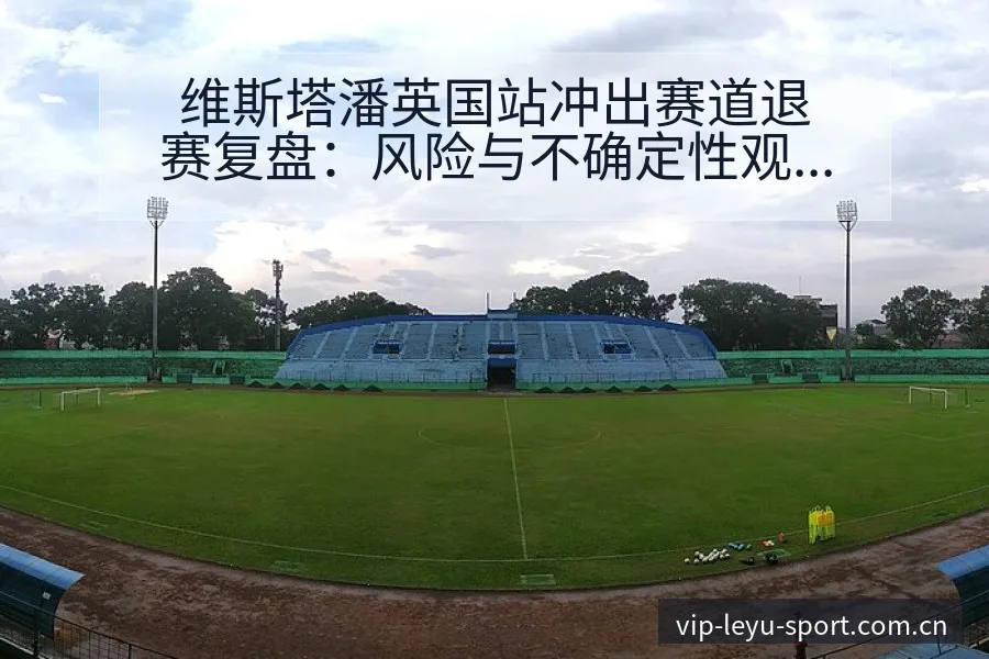 维斯塔潘英国站冲出赛道退赛复盘：风险与不确定性观察 - leyu