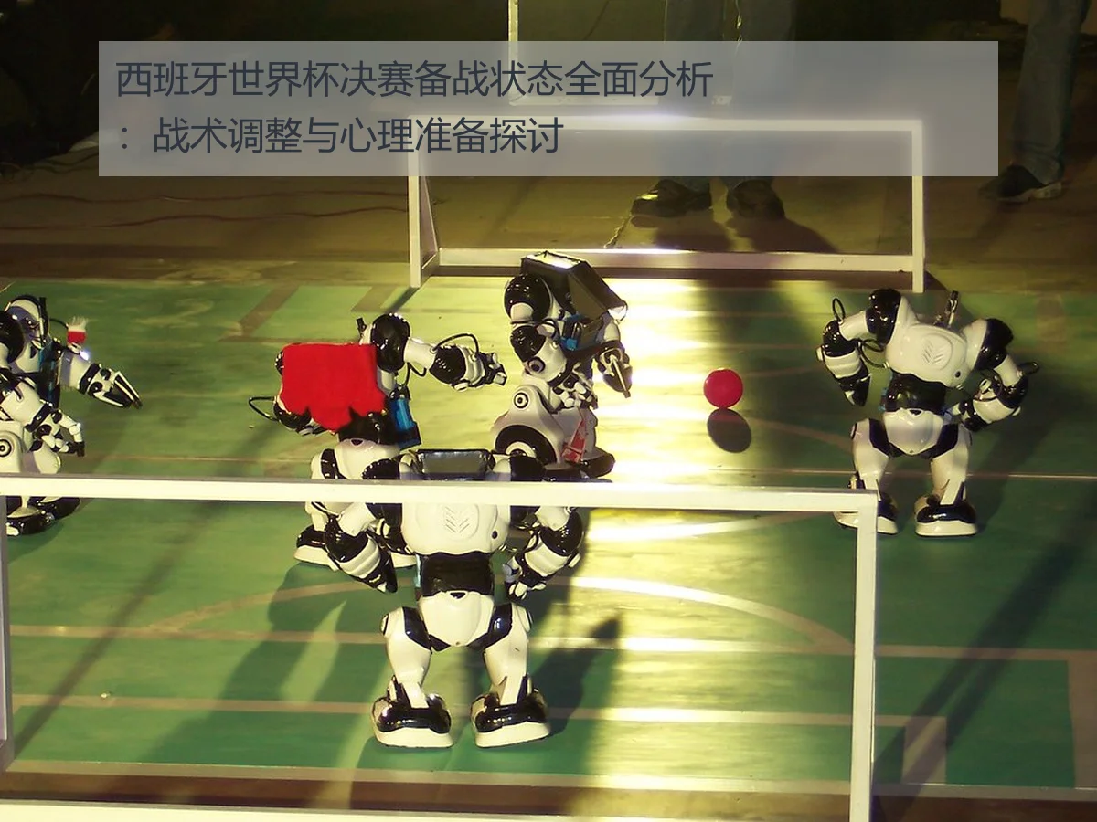 西班牙世界杯决赛备战状态全面分析：战术调整与心理准备探讨